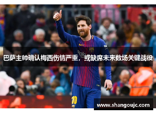 巴萨主帅确认梅西伤情严重，或缺席未来数场关键战役