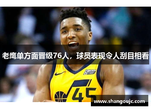 老鹰单方面晋级76人，球员表现令人刮目相看