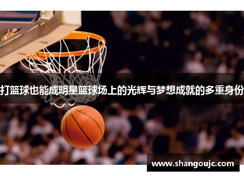 打篮球也能成明星篮球场上的光辉与梦想成就的多重身份