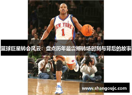篮球巨星转会风云：盘点历年最震撼转场时刻与背后的故事