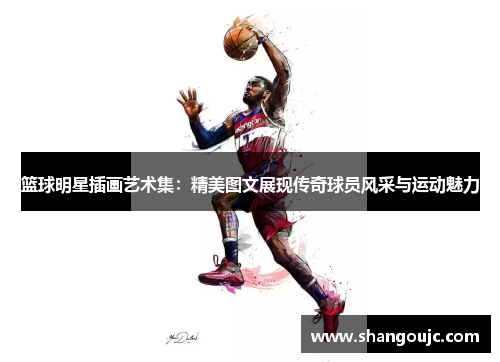篮球明星插画艺术集：精美图文展现传奇球员风采与运动魅力