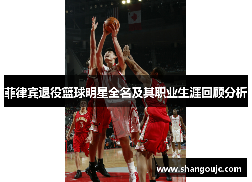 菲律宾退役篮球明星全名及其职业生涯回顾分析
