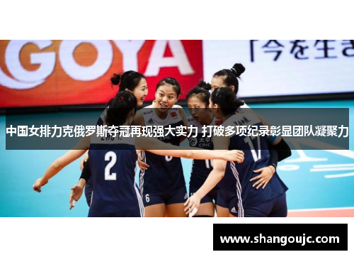 中国女排力克俄罗斯夺冠再现强大实力 打破多项纪录彰显团队凝聚力