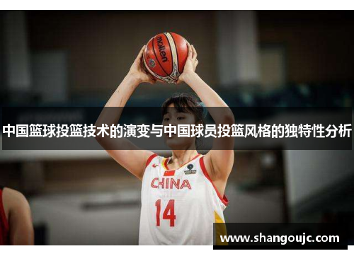 中国篮球投篮技术的演变与中国球员投篮风格的独特性分析
