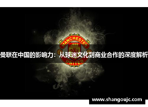 曼联在中国的影响力：从球迷文化到商业合作的深度解析